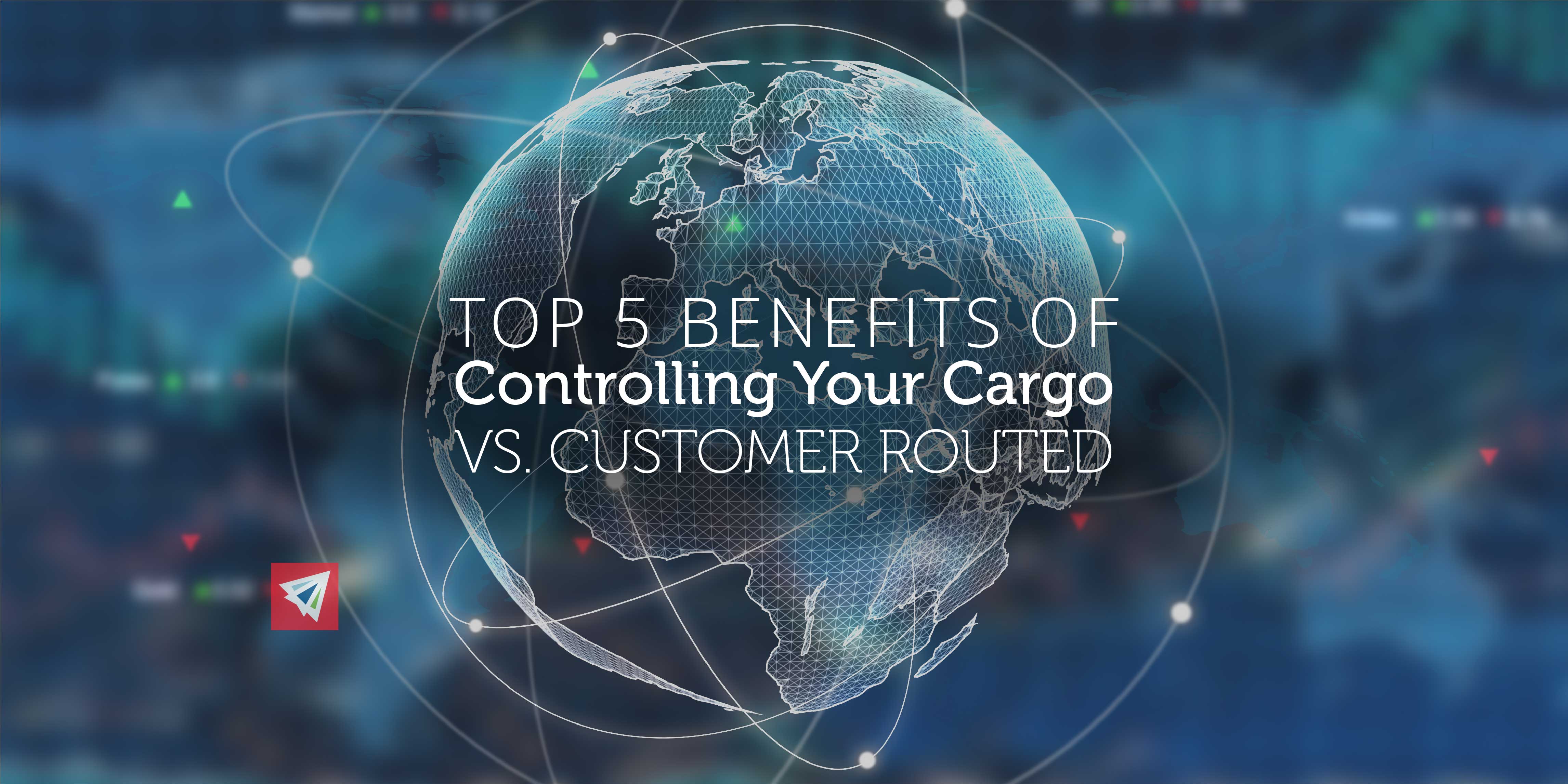 Top 5 Benefits of Controlling Your Cargo vs. Customer Routed