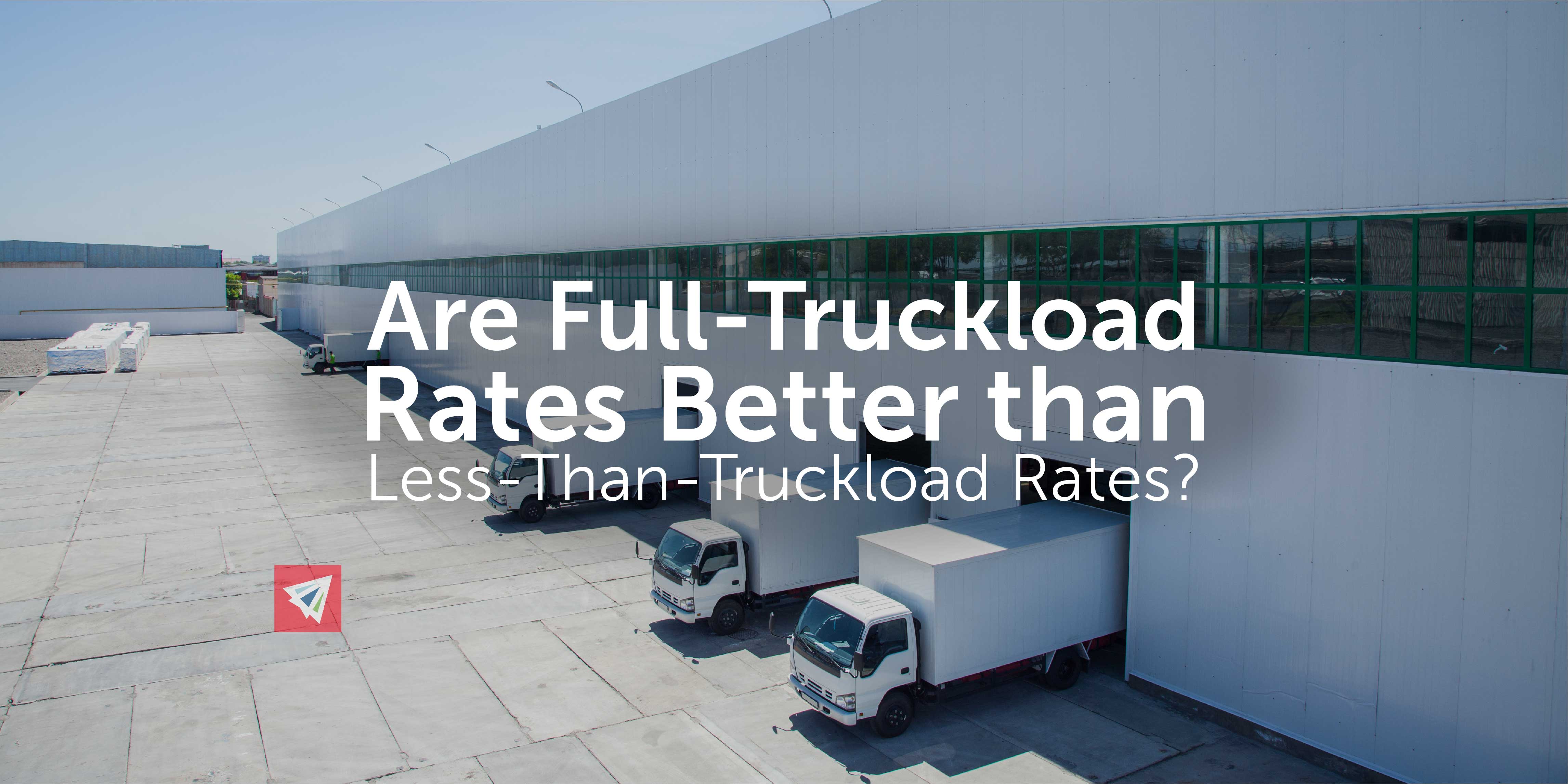 Are Full Truckload Rates Better than Less Than Truckload Rates