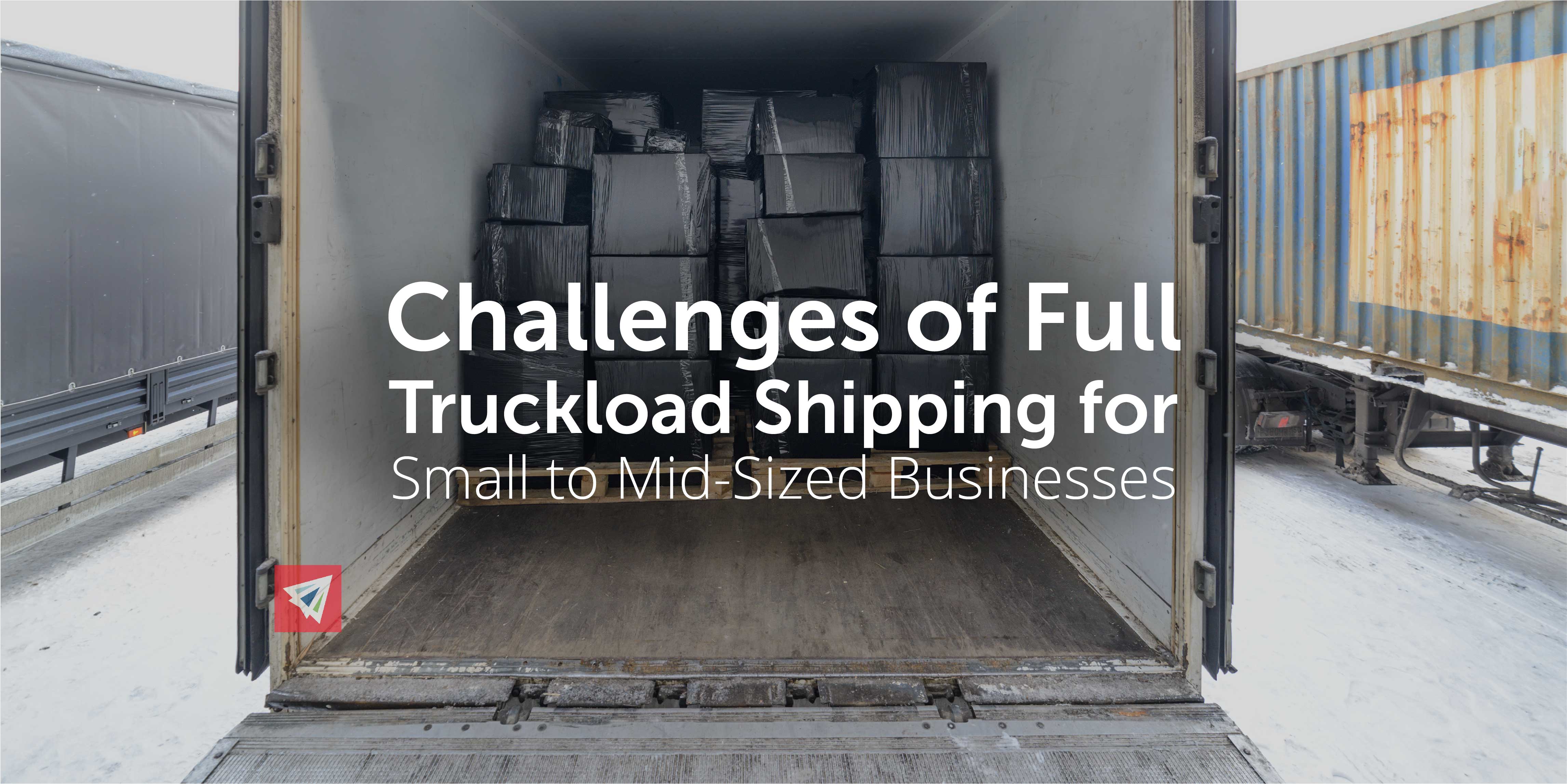 Challenges of Full Truckload Shipping for Small to Mid-Sized Businesses