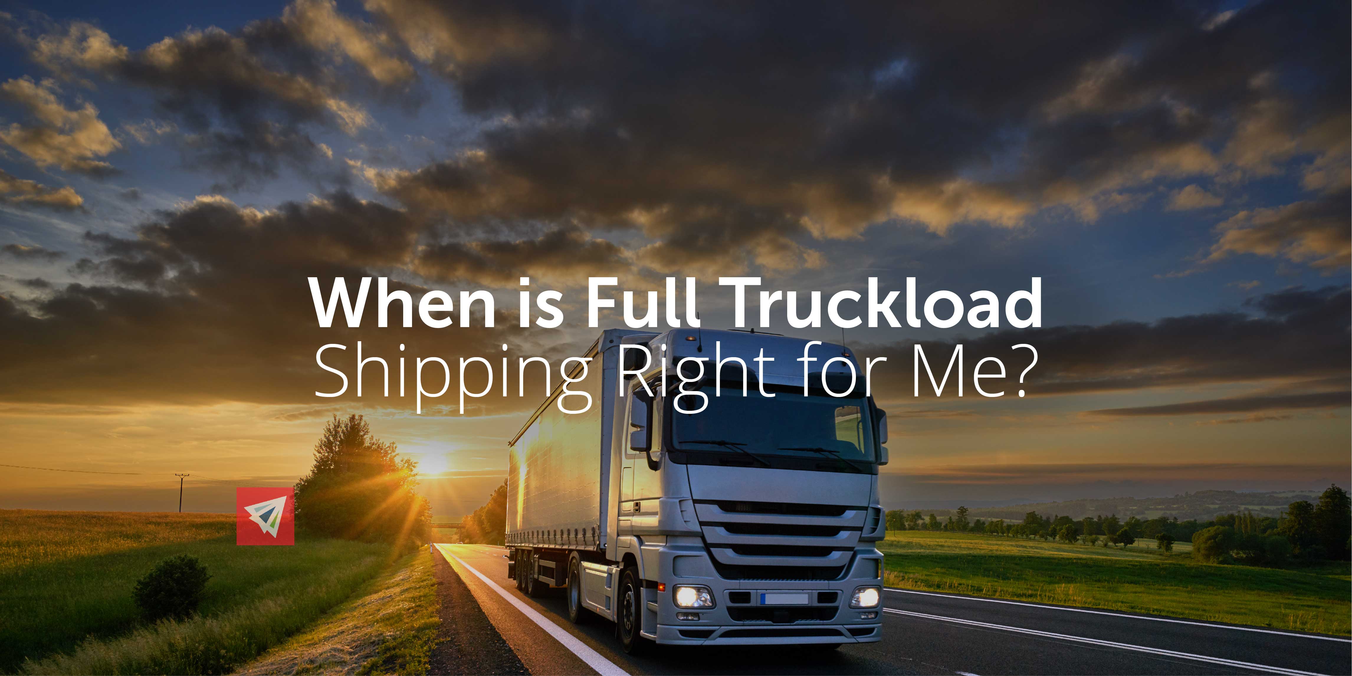 When is Full Truckload Shipping Right for Me?