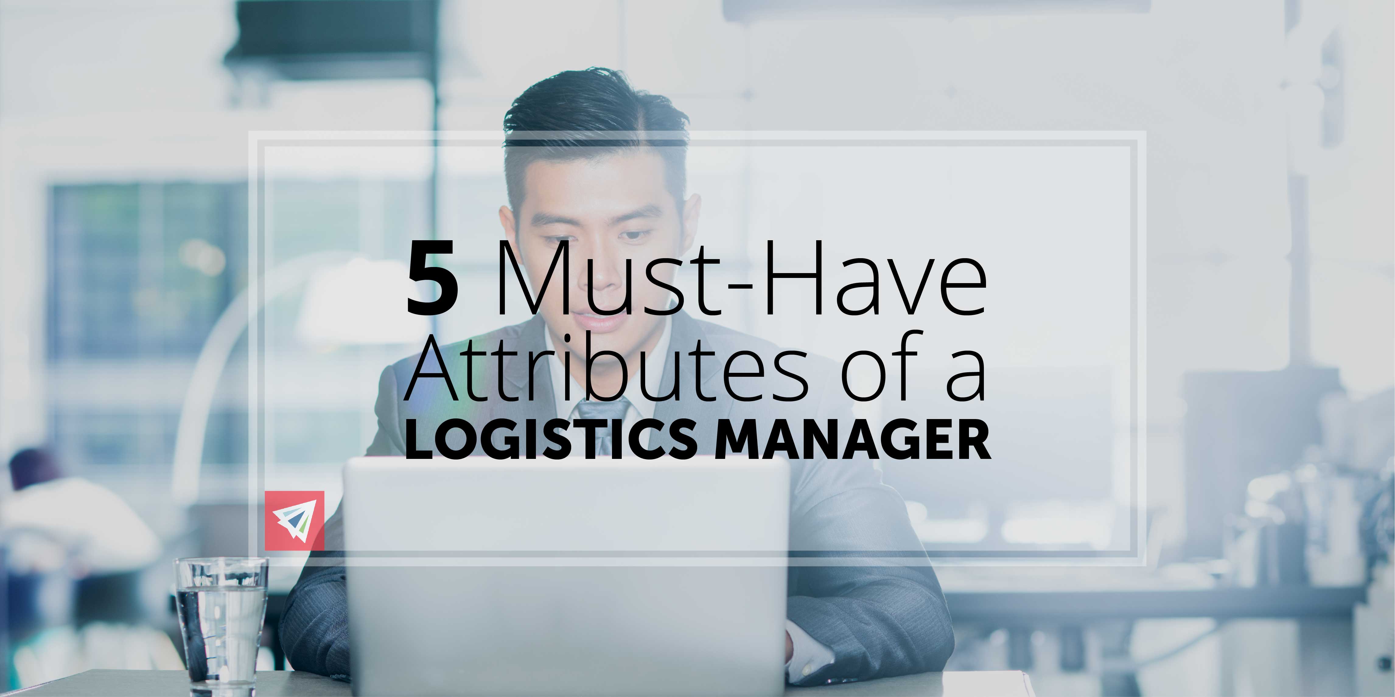 5 Must-Have Attributes of a Logistics Manager