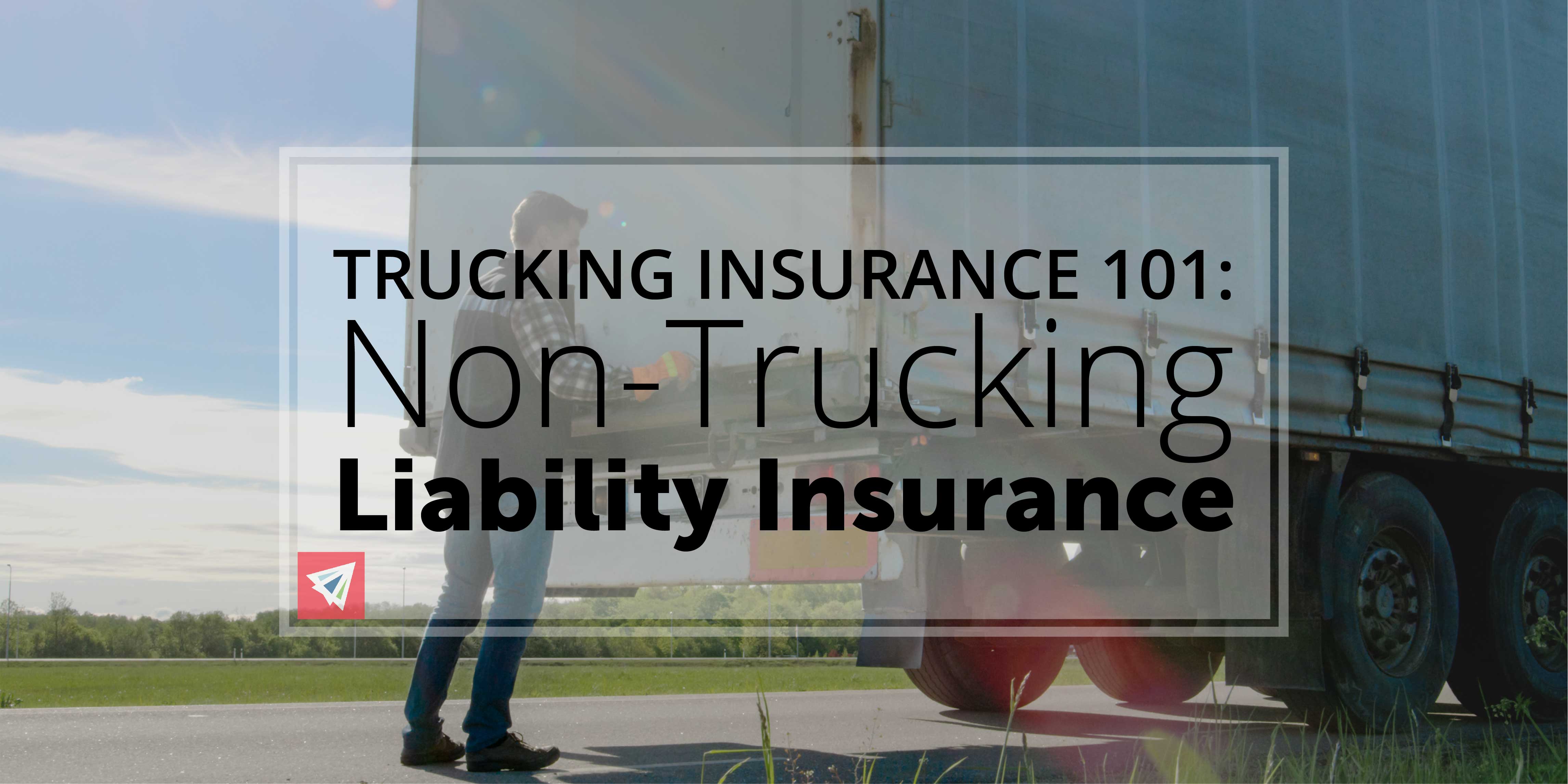 Trucking Insurance 101: Non-Trucking Liability Insurance