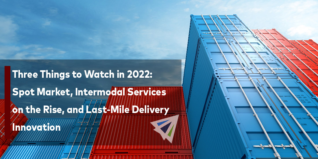 Three Things to Watch in 2022: Spot Market, Intermodal Services on the Rise, and Last-Mile Delivery Innovation