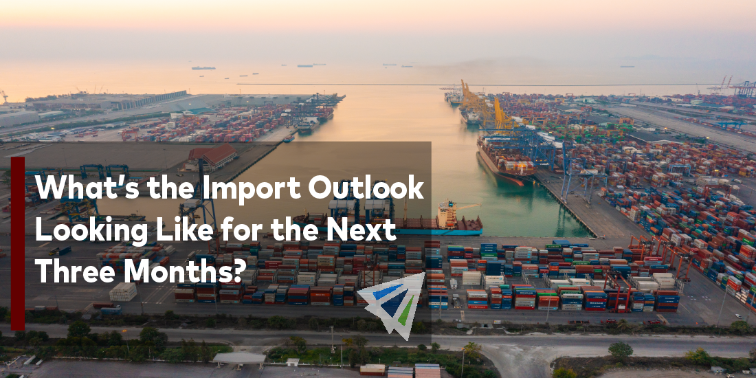 What’s the Import Outlook Looking Like for the Next Three Months?